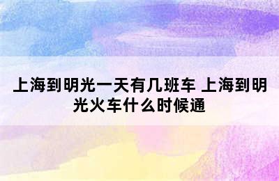 上海到明光一天有几班车 上海到明光火车什么时候通